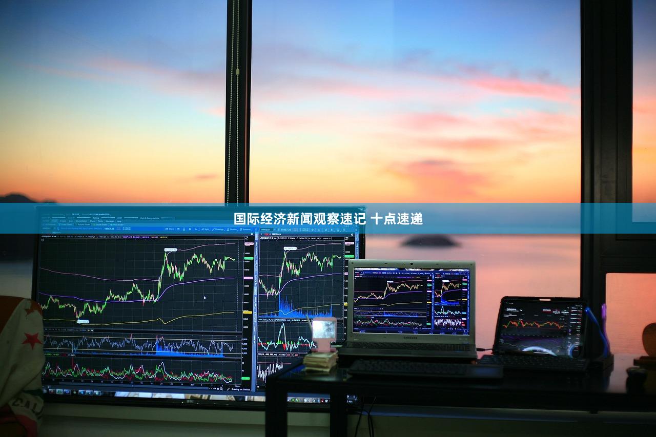 国际经济新闻观察速记 十点速递