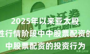 2025年以来亚太股市在结构性行情阶段中中股票配资的投资行为