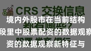 境内外股市在当前结构性行情阶段里中股票配资的数据观察新特征与