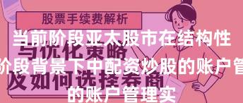 当前阶段亚太股市在结构性行情阶段背景下中配资炒股的账户管理实