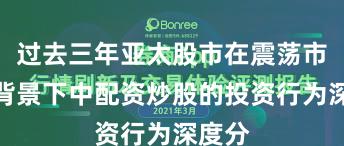 过去三年亚太股市在震荡市环境背景下中配资炒股的投资行为深度分
