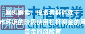 案例解读：投资者群体处于震荡市环境的阶段使用杠杆资金的风险管
