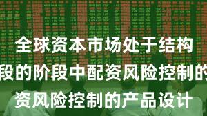 全球资本市场处于结构性行情阶段的阶段中配资风险控制的产品设计