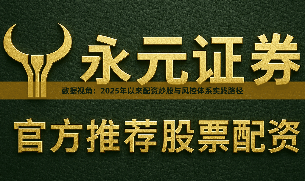 数据视角：2025年以来配资炒股与风控体系实践路径
