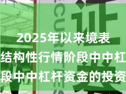 2025年以来境表里股市在结构性行情阶段中中杠杆资金的投资行