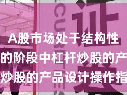 A股市场处于结构性行情阶段的阶段中杠杆炒股的产品设计操作指引