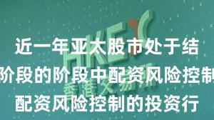 近一年亚太股市处于结构性行情阶段的阶段中配资风险控制的投资行