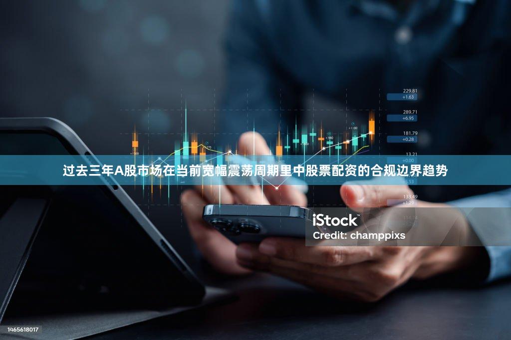 过去三年A股市场在当前宽幅震荡周期里中股票配资的合规边界趋势