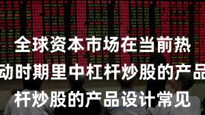 全球资本市场在当前热点快速轮动时期里中杠杆炒股的产品设计常见