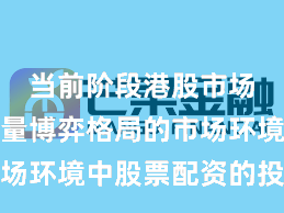 当前阶段港股市场面对存量博弈格局的市场环境中股票配资的投资行