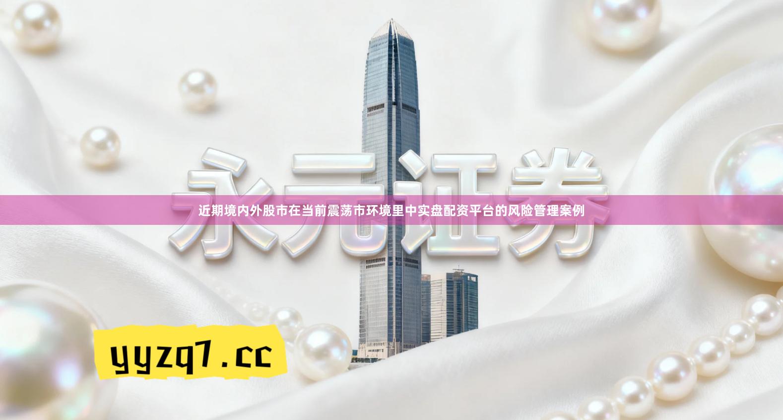 近期境内外股市在当前震荡市环境里中实盘配资平台的风险管理案例