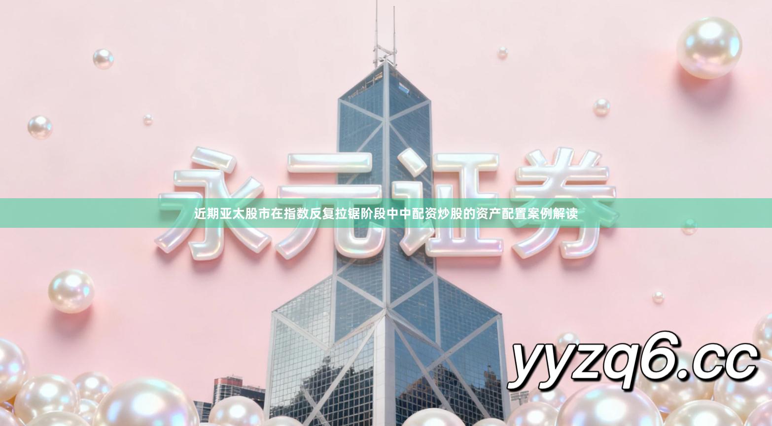 近期亚太股市在指数反复拉锯阶段中中配资炒股的资产配置案例解读