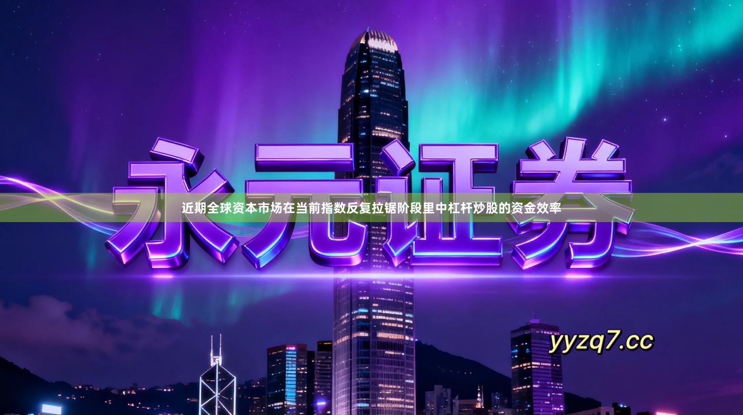 近期全球资本市场在当前指数反复拉锯阶段里中杠杆炒股的资金效率