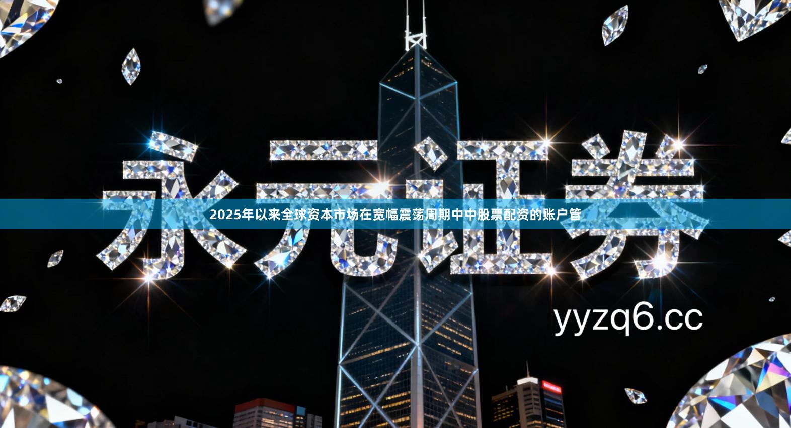 2025年以来全球资本市场在宽幅震荡周期中中股票配资的账户管