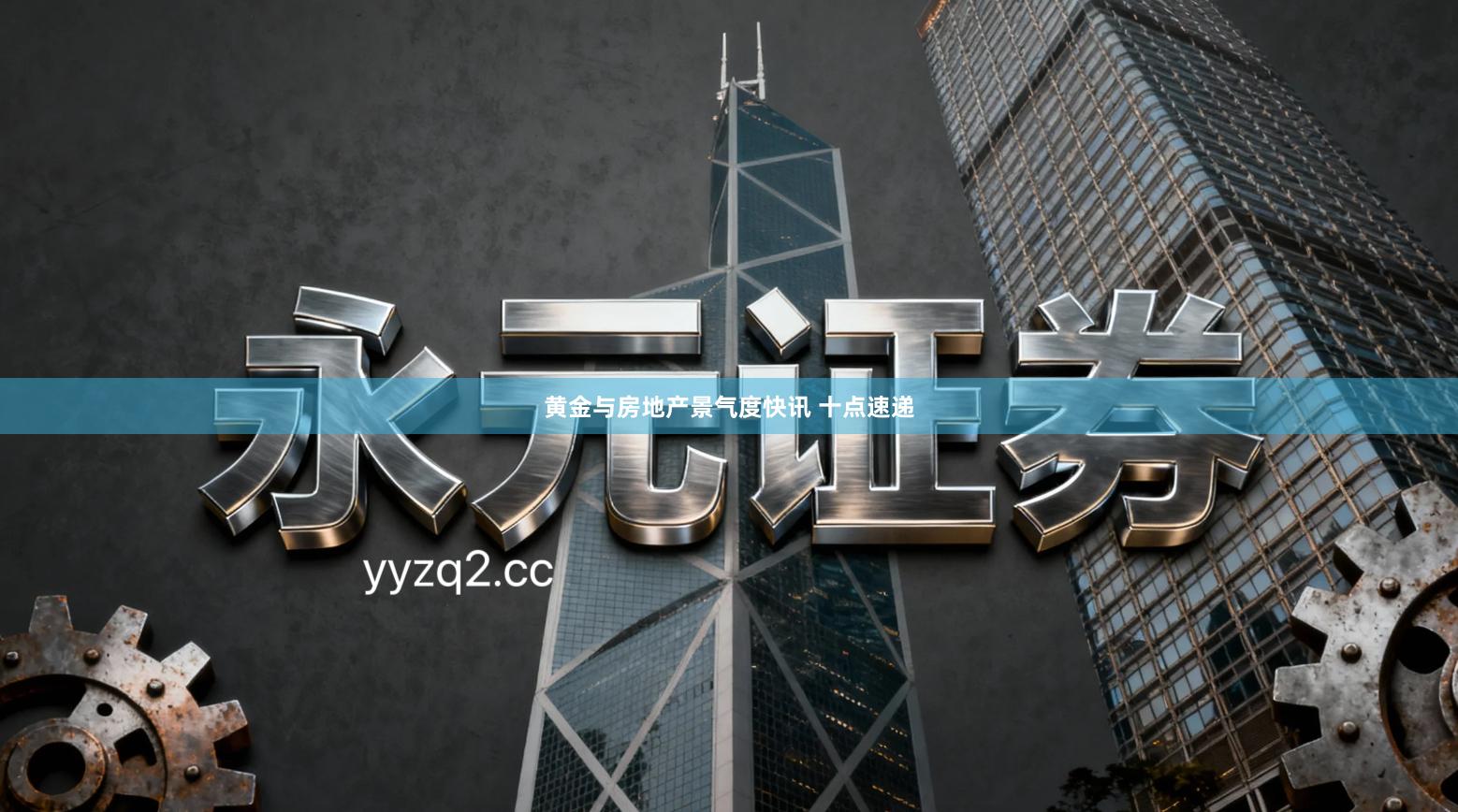 黄金与房地产景气度快讯 十点速递