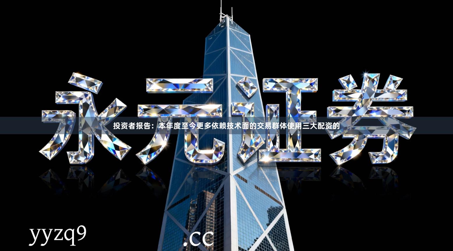 投资者报告：本年度至今更多依赖技术面的交易群体使用三大配资的