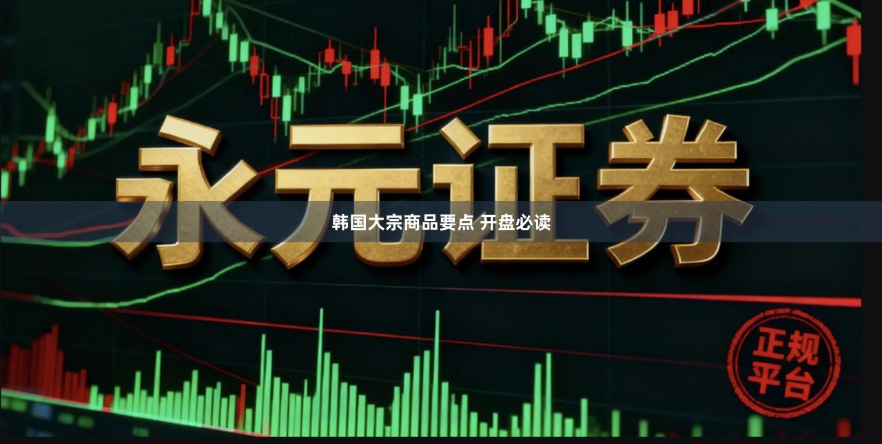 韩国大宗商品要点 开盘必读