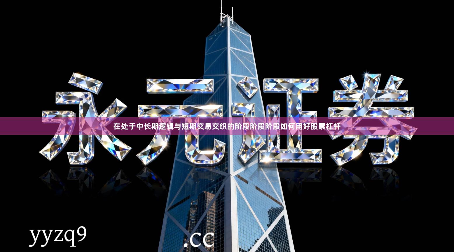 在处于中长期逻辑与短期交易交织的阶段阶段阶段如何用好股票杠杆