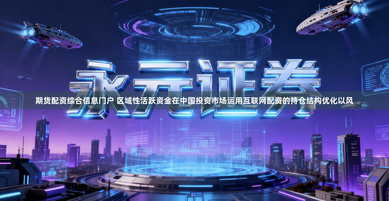 期货配资综合信息门户 区域性活跃资金在中国投资市场运用互联网配资的持仓结构优化以风