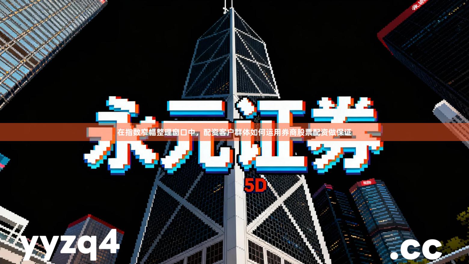 在指数窄幅整理窗口中，配资客户群体如何运用券商股票配资做保证