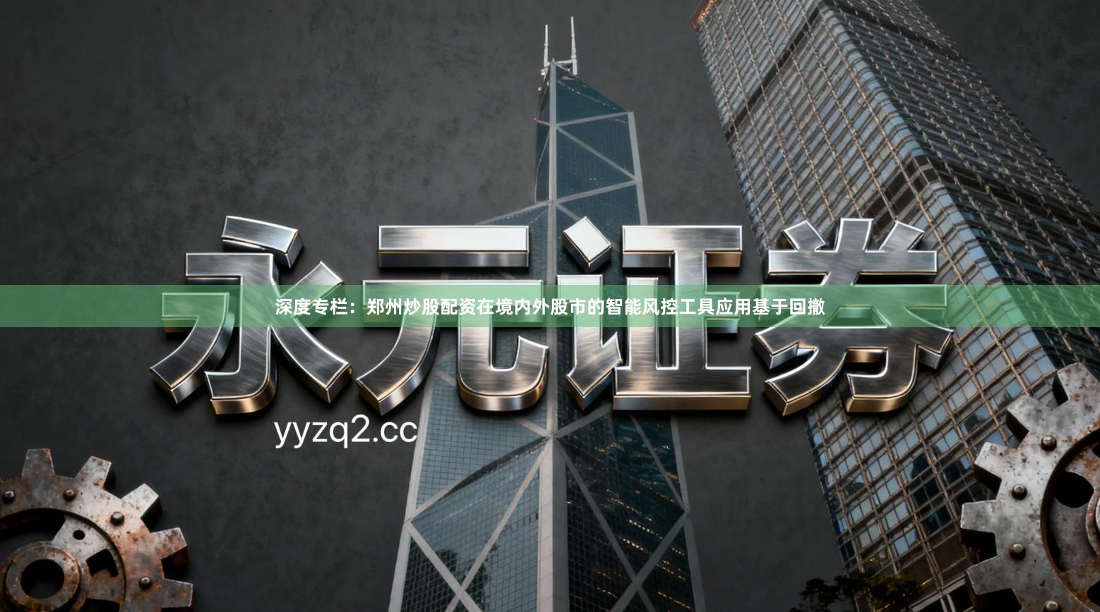 深度专栏:郑州炒股配资在境内外股市的智能风控工具应用基于回撤