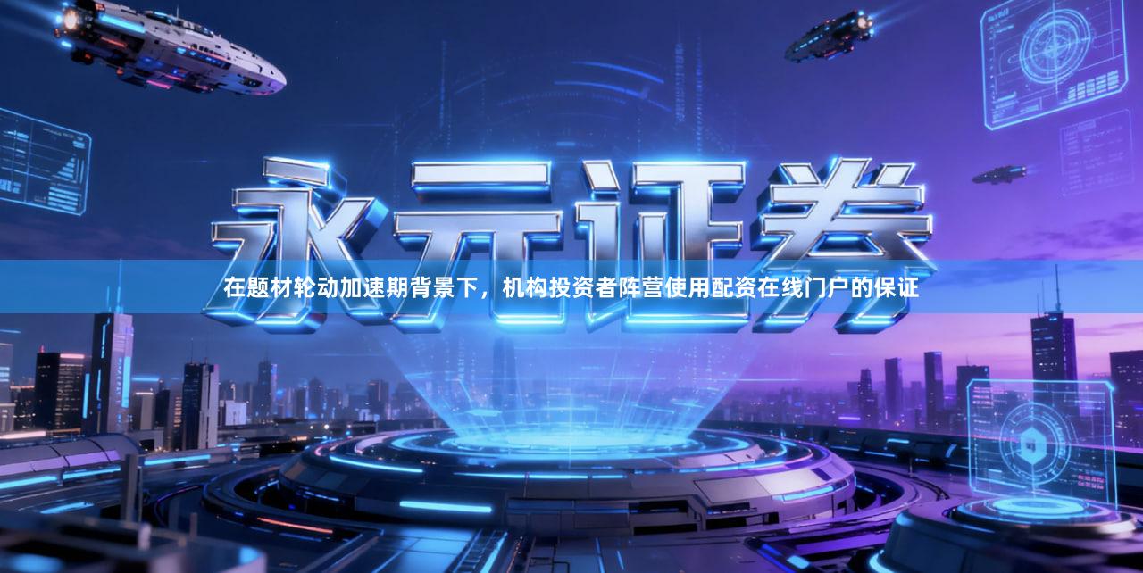 在题材轮动加速期背景下，机构投资者阵营使用配资在线门户的保证